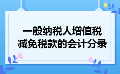 一般纳税人增值税减免税款的会计分录 一般纳税人增值税减免税款的会计分录
