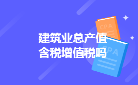 建筑业总产值含税增值税吗 建筑业总产值含税增值税吗