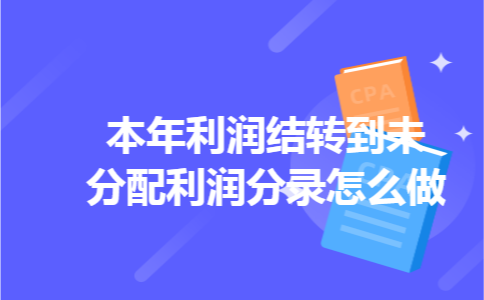 本年利润结转到未分配利润分录怎么做 本年利润结转到未分配利润分录怎么做