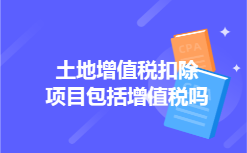土地增值税扣除项目包括增值税吗 土地增值税扣除项目包括增值税吗