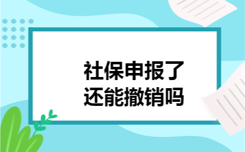 社保申报了还能撤销吗