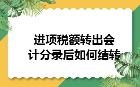 进项税额转出会计分录后如何结转