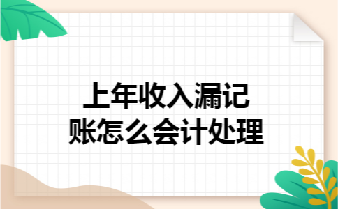 上年收入漏记账怎么会计处理 上年收入漏记账怎么会计处理