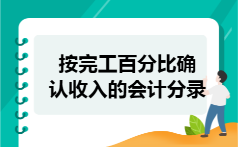 按完工百分比确认收入的会计分录 按完工百分比确认收入的会计分录