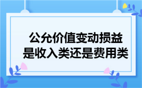 公允价值变动损益是收入类还是费用类