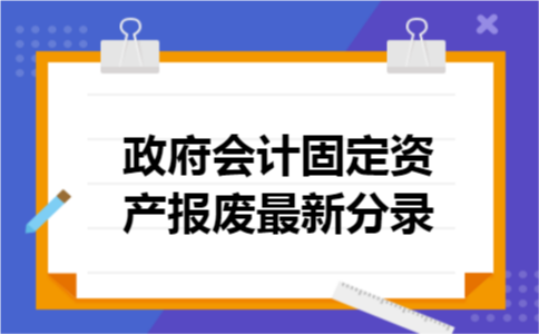 政府会计固定资产报废最新分录 政府会计固定资产报废最新分录