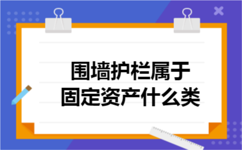 围墙护栏属于固定资产什么类 围墙护栏属于固定资产什么类