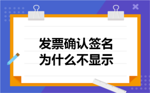 发票确认签名为什么不显示