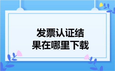 发票认证结果在哪里下载