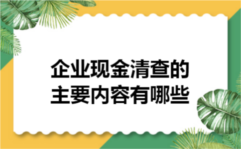 企业现金清查的主要内容有哪些
