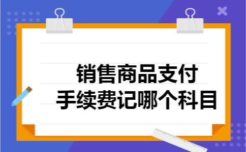 销售商品支付手续费记哪个科目