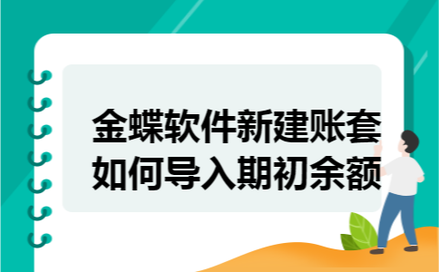金蝶软件新建账套如何导入期初余额
