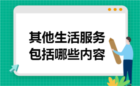 其他生活服务包括哪些内容 其他生活服务包括哪些内容