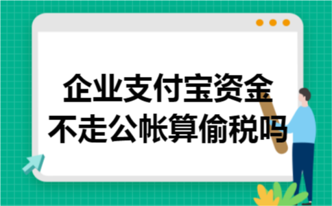 企业支付宝资金不走公帐算偷税吗 企业支付宝资金不走公帐算偷税吗