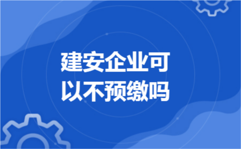 建安企业可以不预缴吗 建安企业可以不预缴吗
