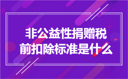 非公益性捐赠税前扣除标准是什么 非公益性捐赠税前扣除标准是什么