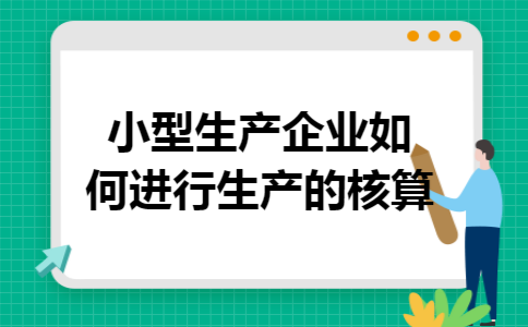 小型生产企业如何进行生产的核算