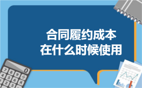 合同履约成本在什么时候使用