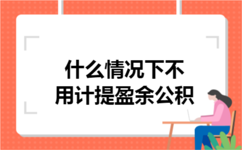 什么情况下不用计提盈余公积