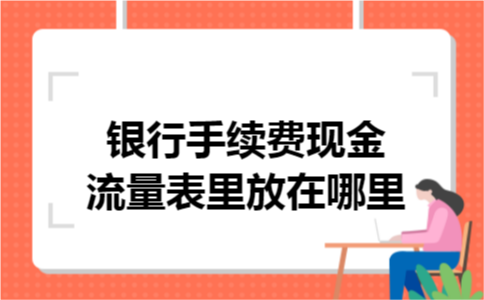 银行手续费现金流量表里放在哪里