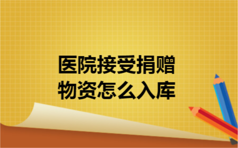 医院接受捐赠物资怎么入库