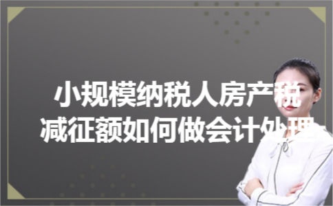 小规模纳税人房产税减征额如何做会计处理