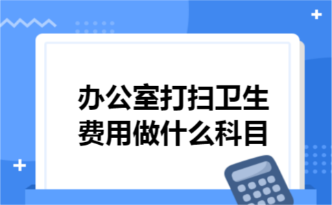 办公室打扫卫生费用做什么科目