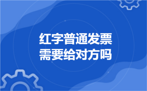红字普通发票需要给对方吗