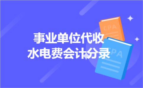 事业单位代收水电费会计分录 事业单位代收水电费会计分录
