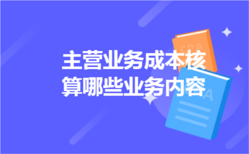 主营业务成本核算哪些业务内容