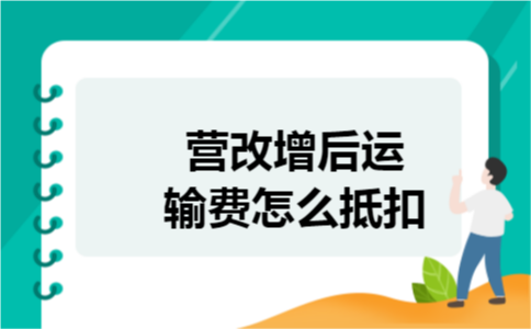 营改增后运输费怎么抵扣 营改增后运输费怎么抵扣