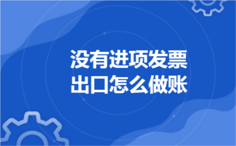 没有进项发票出口怎么做账 没有进项发票出口怎么做账