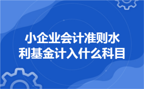 小企业会计准则水利基金计入什么科目