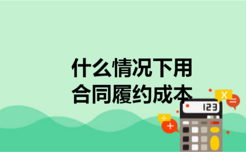 什么情况下用合同履约成本 什么情况下用合同履约成本