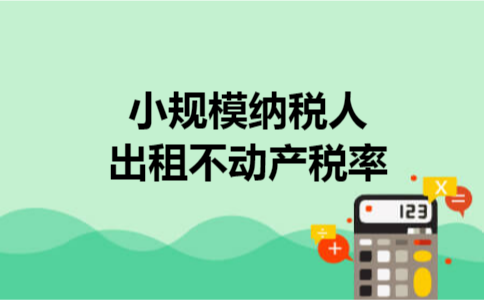 小规模纳税人出租不动产税率 小规模纳税人出租不动产税率