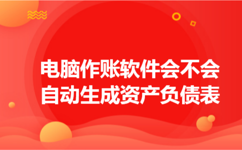 电脑作账软件会不会自动生成资产负债表