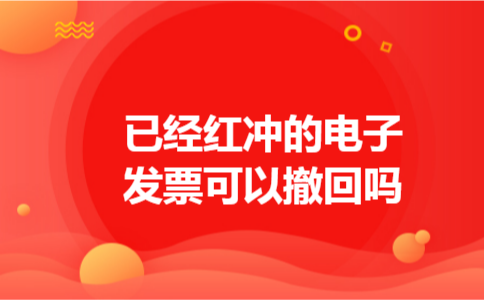 已经红冲的电子发票可以撤回吗