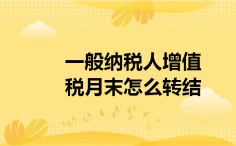 一般纳税人增值税月末怎么转结 一般纳税人增值税月末怎么转结