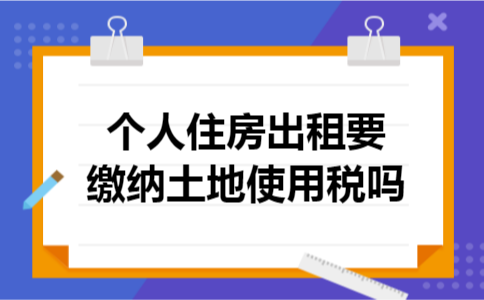 个人住房出租要缴纳土地使用税吗