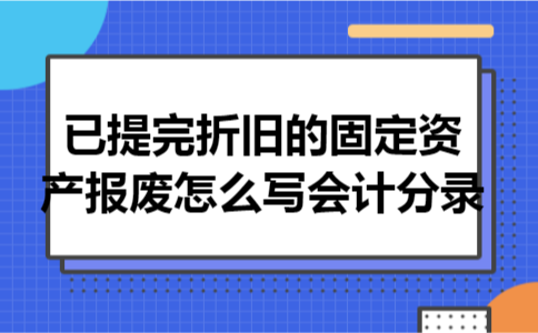 已提完折旧的固定资产报废怎么写会计分录 已提完折旧的固定资产报废怎么写会计分录