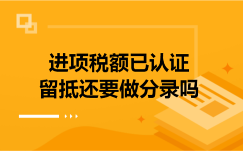 进项税额已认证留抵还要做分录吗