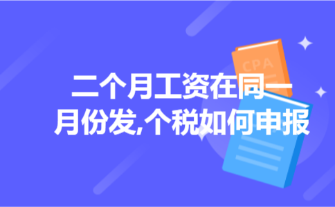 二个月工资在同一月份发,个税如何申报