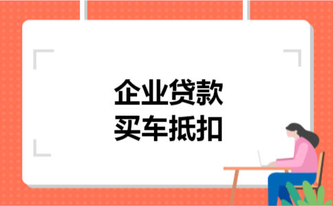 企业贷款买车抵扣