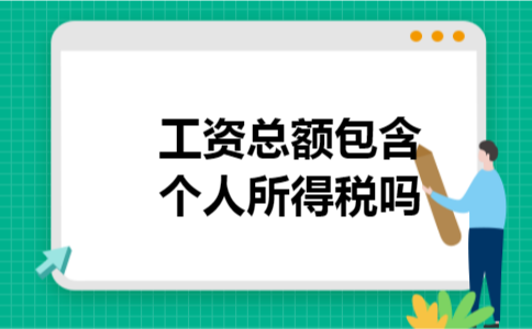 工资总额包含个人所得税吗 工资总额包含个人所得税吗