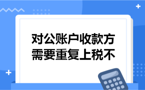 对公账户收款方需要重复上税不