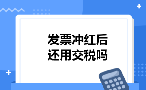 发票冲红后还用交税吗
