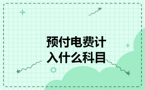 预付电费计入什么科目 预付电费计入什么科目