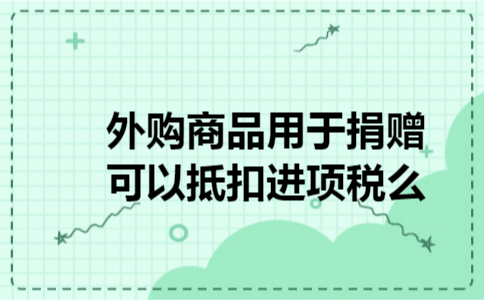外购商品用于捐赠可以抵扣进项税么 外购商品用于捐赠可以抵扣进项税么