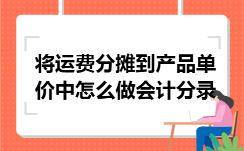 将运费分摊到产品单价中怎么做会计分录