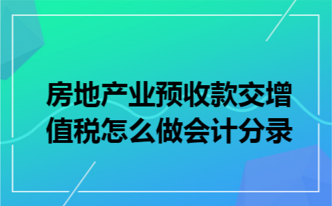 房地产业预收款交增值税怎么做会计分录 房地产业预收款交增值税怎么做会计分录
